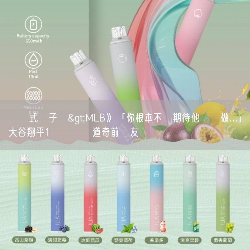 拋棄式電子煙>MLB》「你根本不會期待他這麼做...」大谷翔平1舉動驚訝道奇前隊友